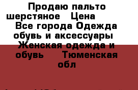 Продаю пальто шерстяное › Цена ­ 3 500 - Все города Одежда, обувь и аксессуары » Женская одежда и обувь   . Тюменская обл.